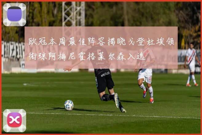 欧冠本周最佳阵容揭晓戈登杜埃领衔琼阿梅尼霍格莱尔森入选