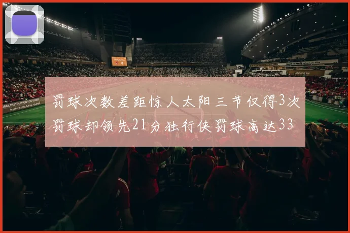 罚球次数差距惊人太阳三节仅得3次罚球却领先21分独行侠罚球高达33次