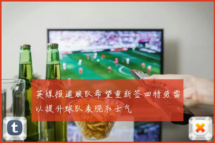 英媒报道狼队希望重新签回特劳雷以提升球队表现和士气