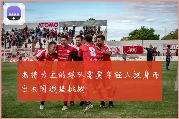 老将为主的球队需要年轻人挺身而出共同迎接挑战