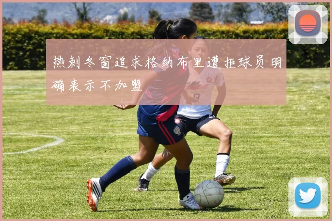 热刺冬窗追求格纳布里遭拒球员明确表示不加盟