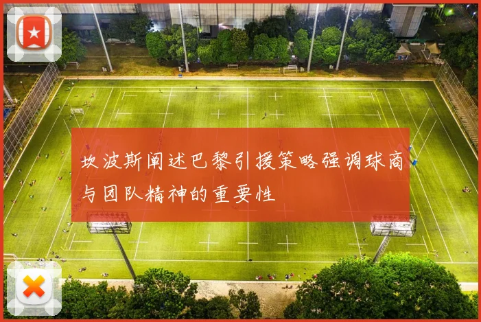 坎波斯阐述巴黎引援策略强调球商与团队精神的重要性