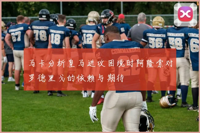 马卡分析皇马进攻困境时阿隆索对罗德里戈的依赖与期待
