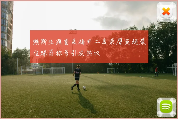 赖斯生涯首度梅开二度荣膺英超最佳球员称号引发热议