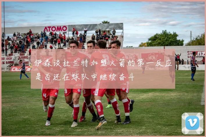 伊森谈杜兰特加盟火箭的第一反应是否还在球队中继续奋斗