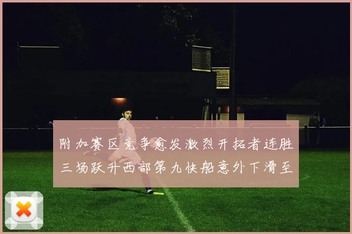 附加赛区竞争愈发激烈开拓者连胜三场跃升西部第九快船意外下滑至第十