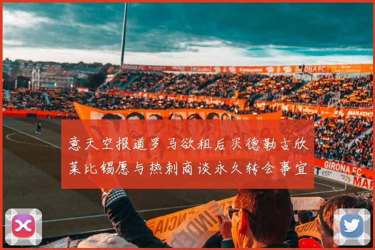 意天空报道罗马欲租后买德勒古欣莱比锡愿与热刺商谈永久转会事宜