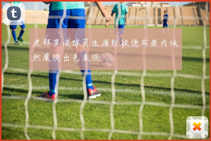 皮耶罗谈球员生涯阶段德布劳内依然展现出色表现