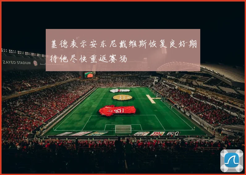 基德表示安东尼戴维斯恢复良好期待他尽快重返赛场