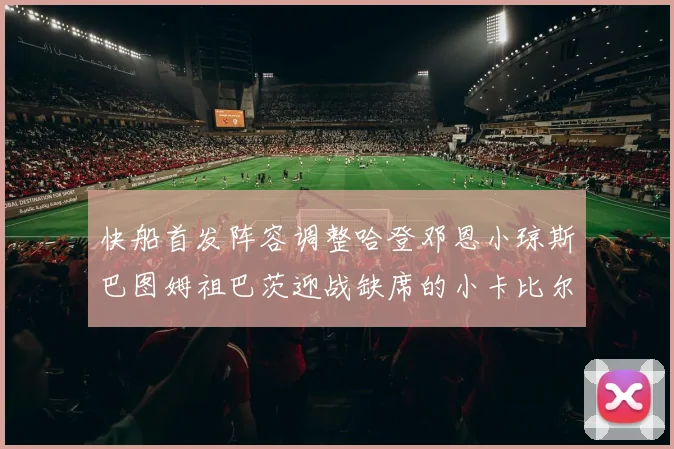 快船首发阵容调整哈登邓恩小琼斯巴图姆祖巴茨迎战缺席的小卡比尔