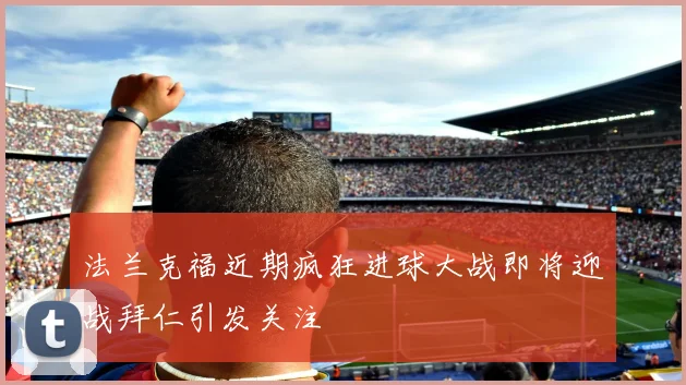 法兰克福近期疯狂进球大战即将迎战拜仁引发关注