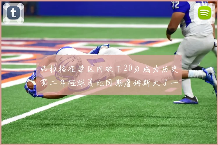 弗拉格在禁区内砍下20分成为历史第二年轻球员比同期詹姆斯大了一天