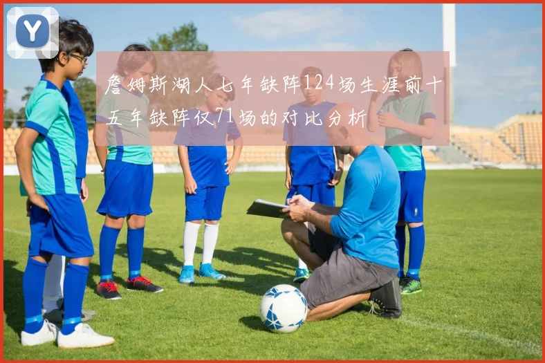 詹姆斯湖人七年缺阵124场生涯前十五年缺阵仅71场的对比分析