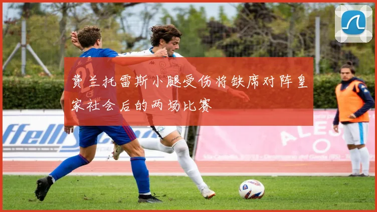 费兰托雷斯小腿受伤将缺席对阵皇家社会后的两场比赛