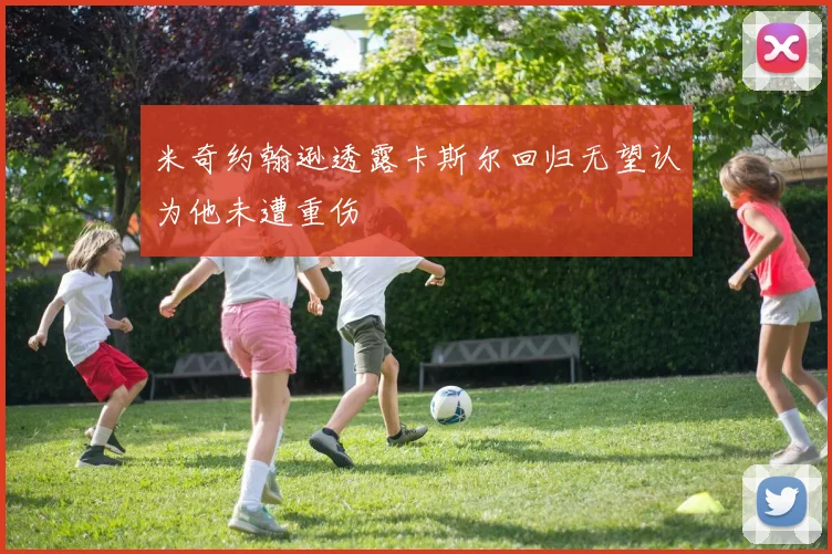米奇约翰逊透露卡斯尔回归无望认为他未遭重伤