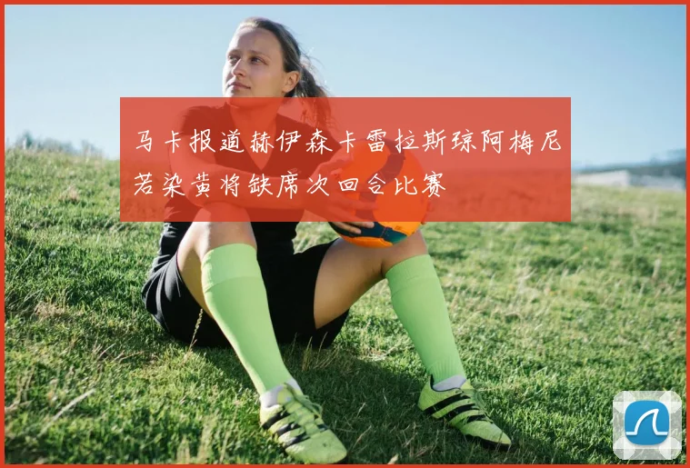 马卡报道赫伊森卡雷拉斯琼阿梅尼若染黄将缺席次回合比赛