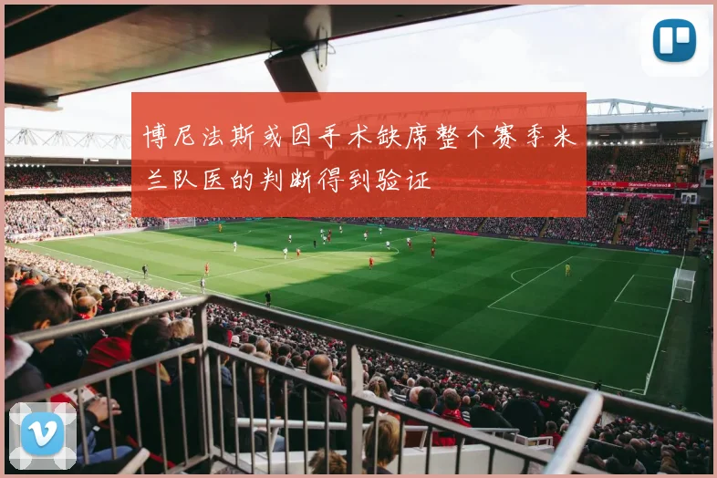博尼法斯或因手术缺席整个赛季米兰队医的判断得到验证