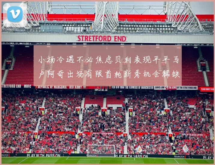 小杨冷遇不必焦虑贝利表现平平马卢阿奇出场有限首轮新秀机会稀缺