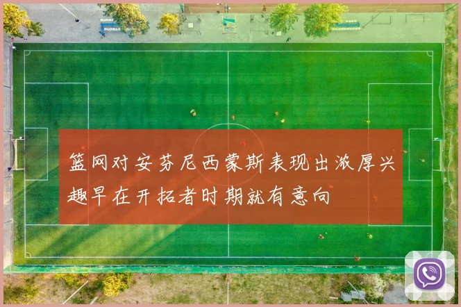 篮网对安芬尼西蒙斯表现出浓厚兴趣早在开拓者时期就有意向