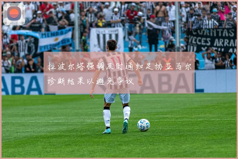 拉波尔塔强调及时通知足协亚马尔诊断结果以避免争议