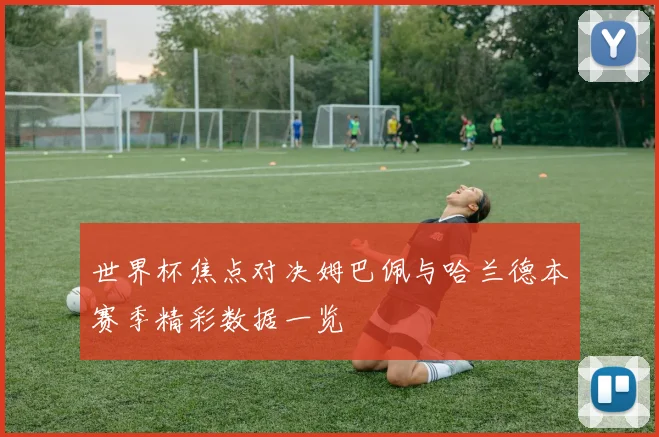 世界杯焦点对决姆巴佩与哈兰德本赛季精彩数据一览