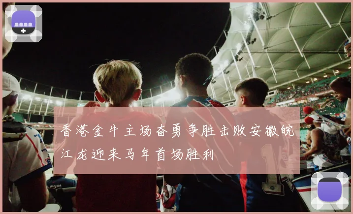 香港金牛主场奋勇争胜击败安徽皖江龙迎来马年首场胜利