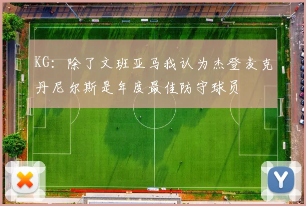KG：除了文班亚马我认为杰登麦克丹尼尔斯是年度最佳防守球员