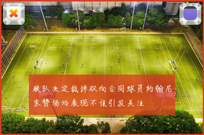 狼队决定裁掉双向合同球员约翰尼朱赞场均表现不佳引发关注